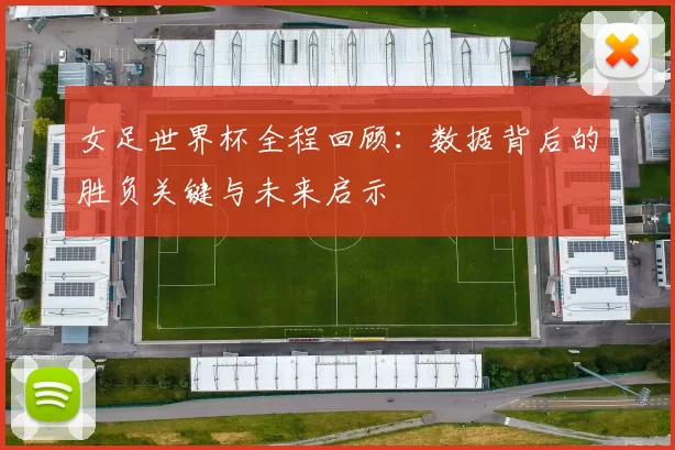 女足世界杯全程回顾：数据背后的胜负关键与未来启示