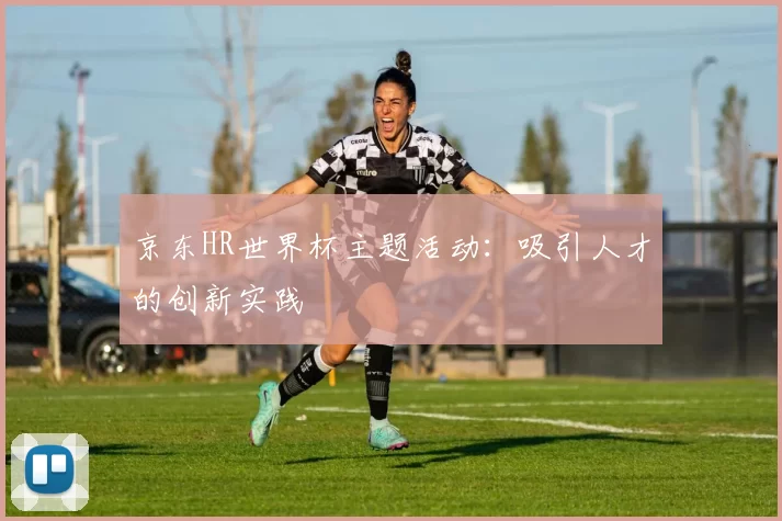 京东HR世界杯主题活动：吸引人才的创新实践