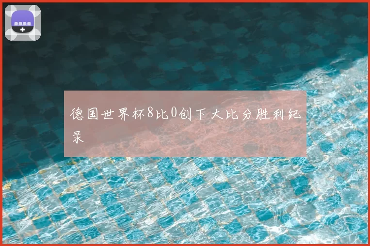 德国世界杯8比0创下大比分胜利纪录