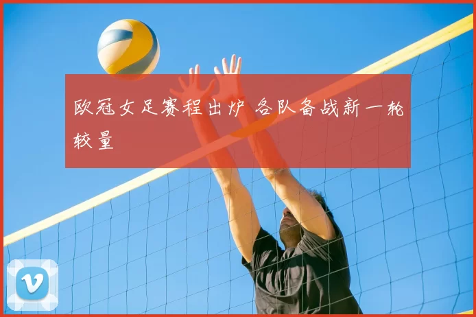 欧冠女足赛程出炉 各队备战新一轮较量