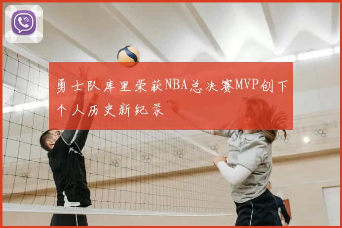 勇士队库里荣获NBA总决赛MVP创下个人历史新纪录