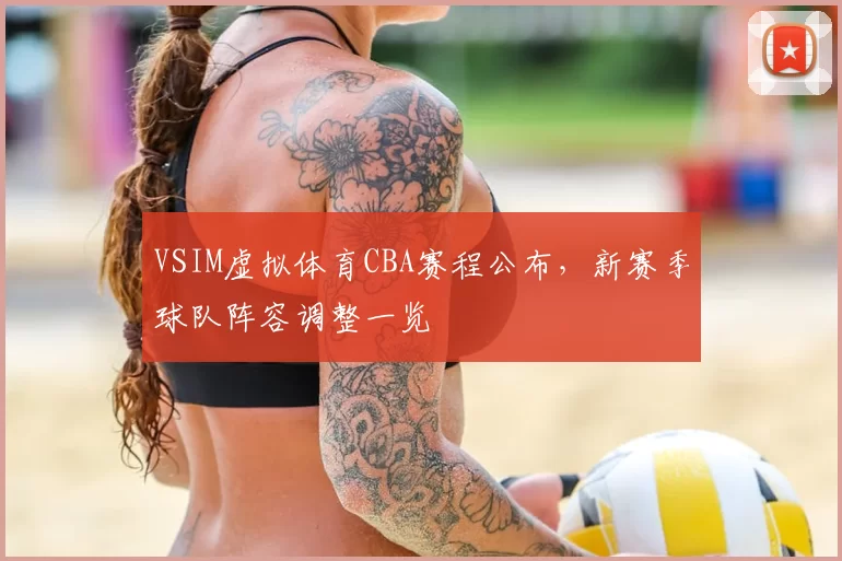 VSIM虚拟体育CBA赛程公布,新赛季球队阵容调整一览