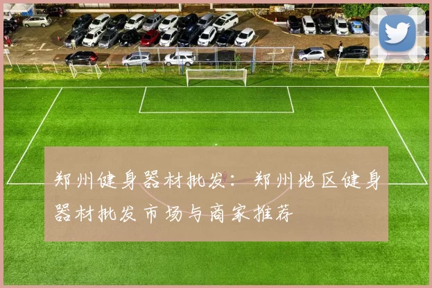 郑州健身器材批发:郑州地区健身器材批发市场与商家推荐