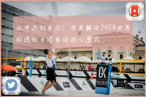 从申办到举办:深度解读2020世界杯选址卡塔尔的核心原因