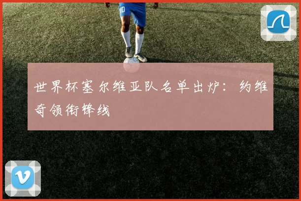 世界杯塞尔维亚队名单出炉:约维奇领衔锋线