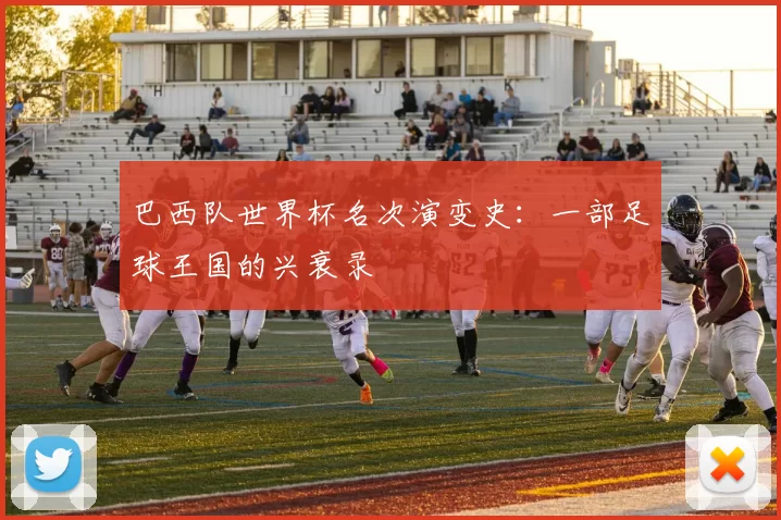 巴西队世界杯名次演变史:一部足球王国的兴衰录