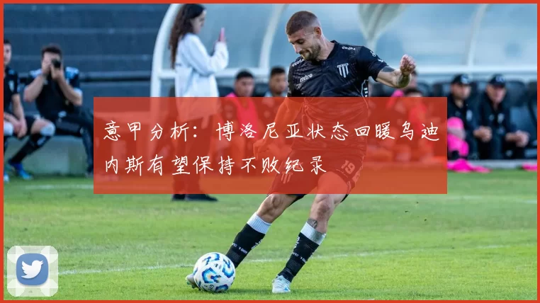 意甲分析：博洛尼亚状态回暖乌迪内斯有望保持不败纪录