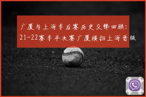 广厦与上海季后赛历史交锋回顾:21-22赛季半决赛广厦横扫上海晋级决赛