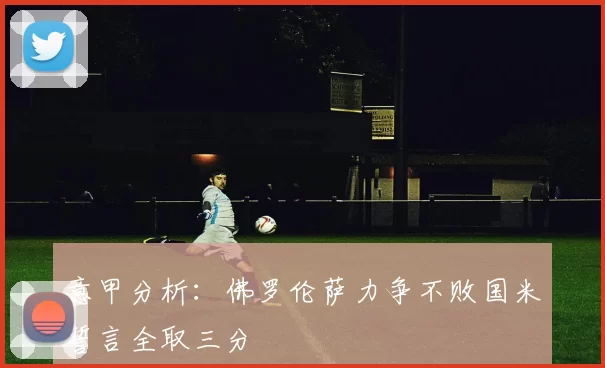 意甲分析：佛罗伦萨力争不败国米誓言全取三分