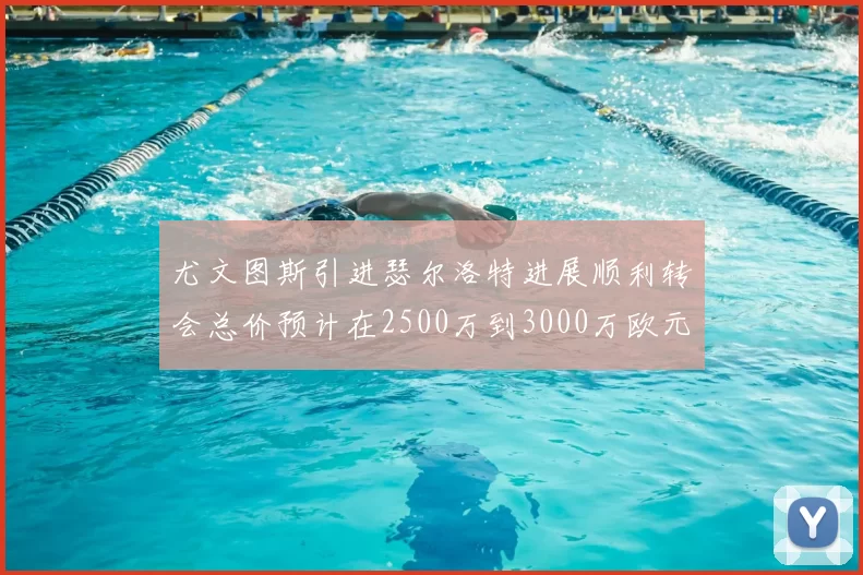 尤文图斯引进瑟尔洛特进展顺利转会总价预计在2500万到3000万欧元之间