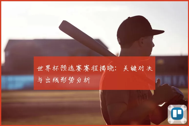 世界杯预选赛赛程揭晓：关键对决与出线形势分析