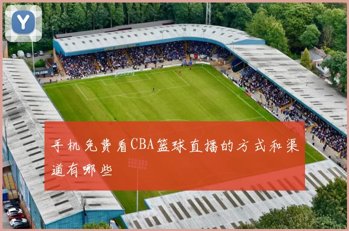 手机免费看CBA篮球直播的方式和渠道有哪些