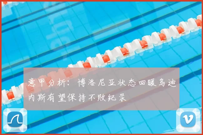意甲分析:博洛尼亚状态回暖乌迪内斯有望保持不败纪录