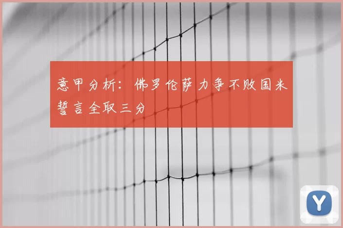 意甲分析：佛罗伦萨力争不败国米誓言全取三分