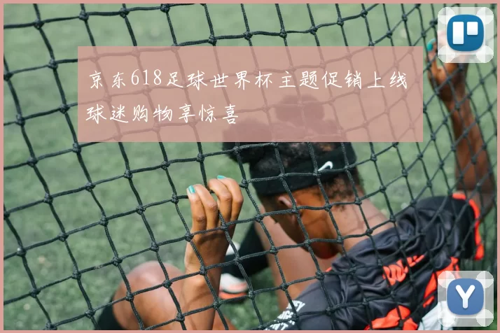 京东618足球世界杯主题促销上线 球迷购物享惊喜