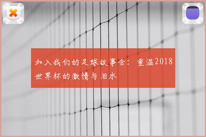 加入我们的足球故事会：重温2018世界杯的激情与泪水
