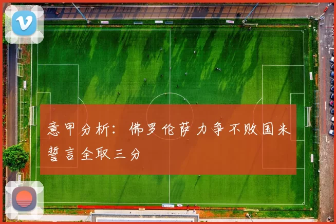 意甲分析:佛罗伦萨力争不败国米誓言全取三分
