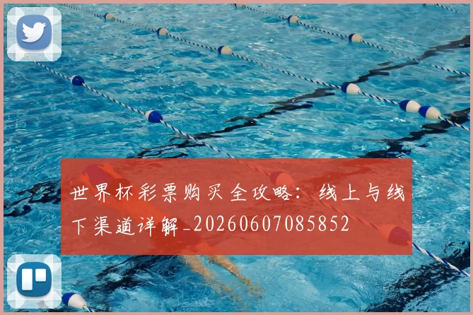 世界杯彩票购买全攻略：线上与线下渠道详解_20260607085852