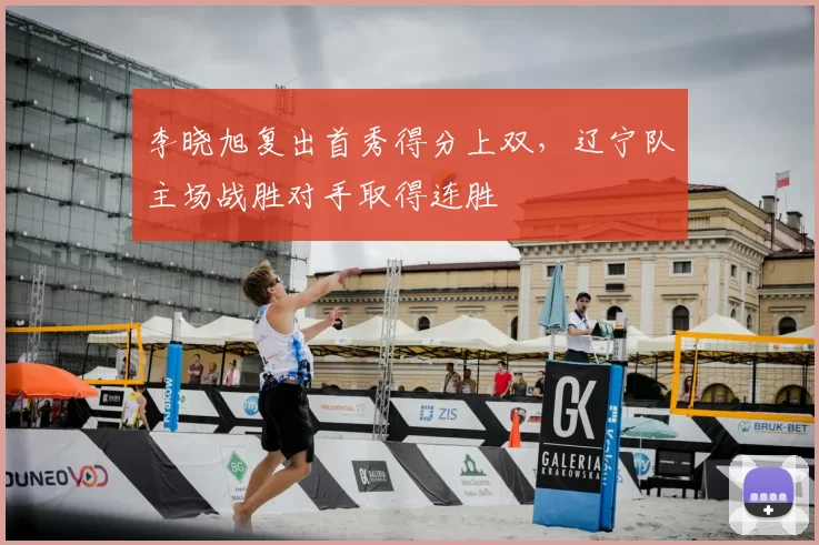 李晓旭复出首秀得分上双,辽宁队主场战胜对手取得连胜