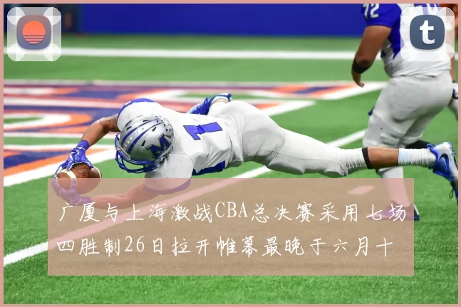 广厦与上海激战CBA总决赛采用七场四胜制26日拉开帷幕最晚于六月十一日落幕