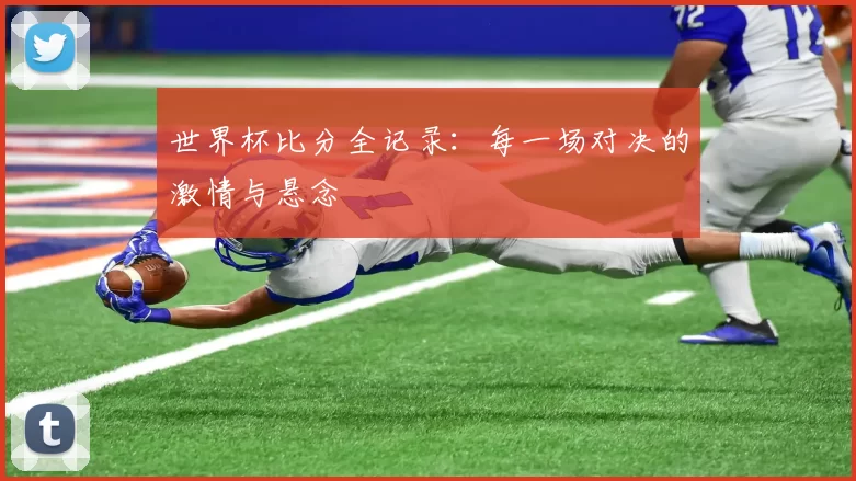 世界杯比分全记录:每一场对决的激情与悬念