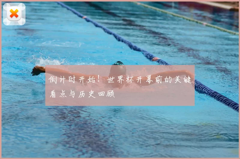 倒计时开始!世界杯开幕前的关键看点与历史回顾