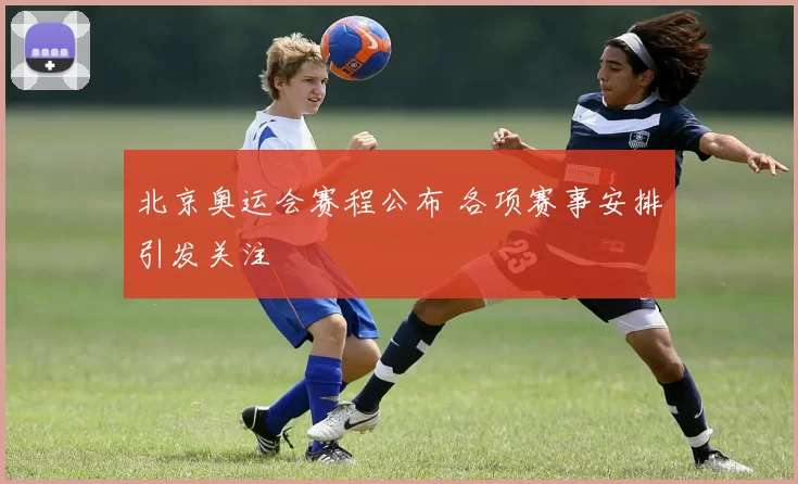 北京奥运会赛程公布 各项赛事安排引发关注
