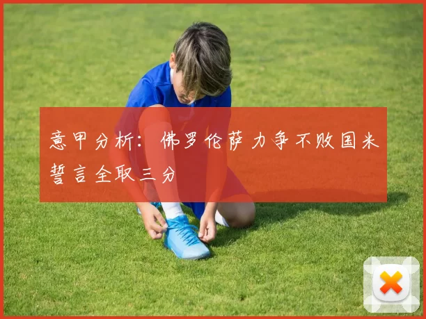 意甲分析:佛罗伦萨力争不败国米誓言全取三分