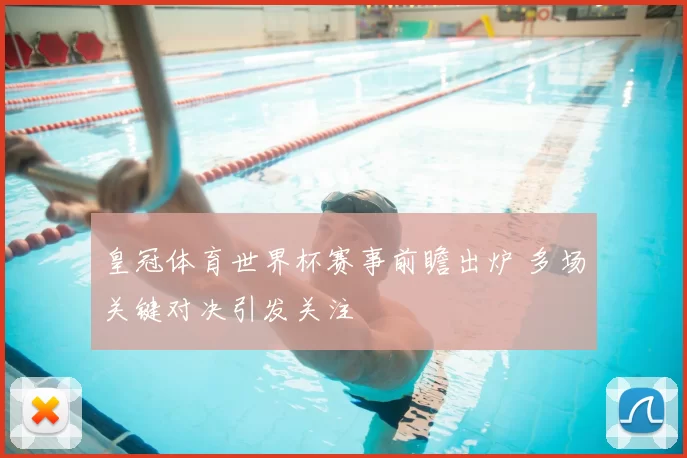 皇冠体育世界杯赛事前瞻出炉 多场关键对决引发关注