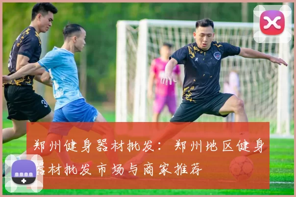 郑州健身器材批发:郑州地区健身器材批发市场与商家推荐