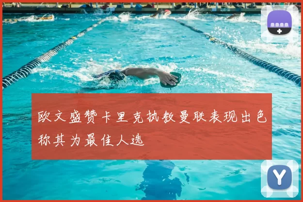 欧文盛赞卡里克执教曼联表现出色称其为最佳人选