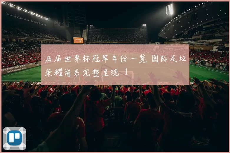 历届世界杯冠军年份一览 国际足坛荣耀谱系完整呈现_1
