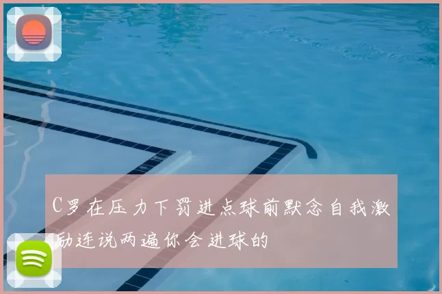 C罗在压力下罚进点球前默念自我激励连说两遍你会进球的