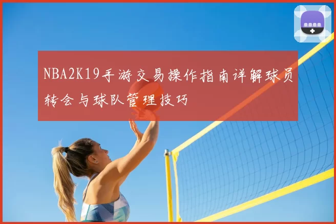 NBA2K19手游交易操作指南详解球员转会与球队管理技巧