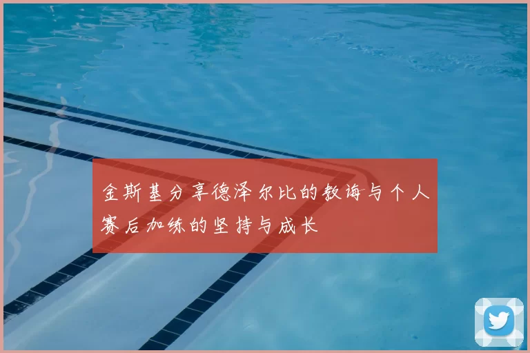 金斯基分享德泽尔比的教诲与个人赛后加练的坚持与成长