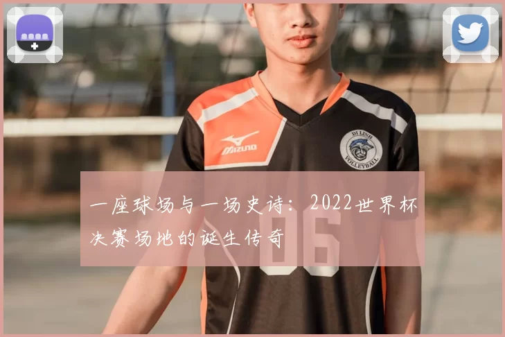 一座球场与一场史诗:2022世界杯决赛场地的诞生传奇