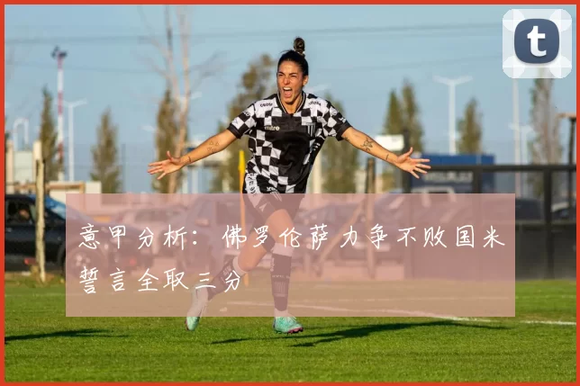 意甲分析:佛罗伦萨力争不败国米誓言全取三分