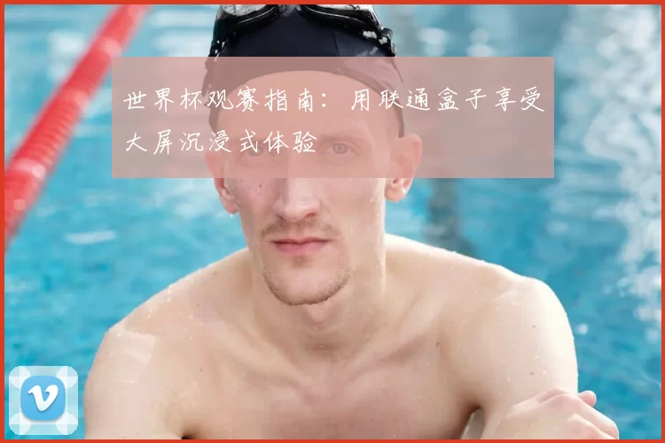 世界杯观赛指南:用联通盒子享受大屏沉浸式体验