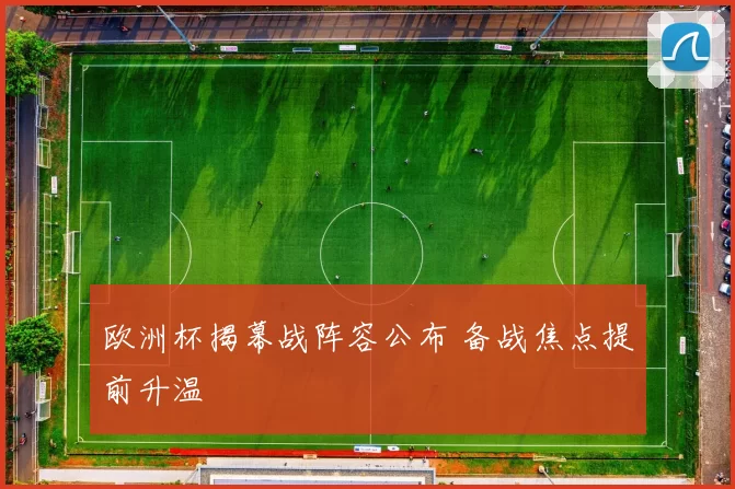 欧洲杯揭幕战阵容公布 备战焦点提前升温