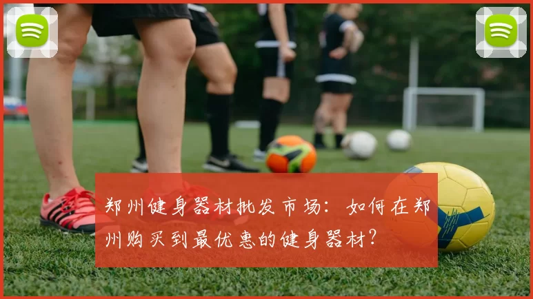 郑州健身器材批发市场:如何在郑州购买到最优惠的健身器材?