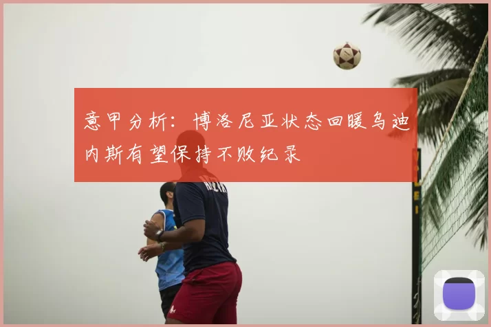 意甲分析:博洛尼亚状态回暖乌迪内斯有望保持不败纪录