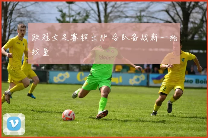 欧冠女足赛程出炉 各队备战新一轮较量