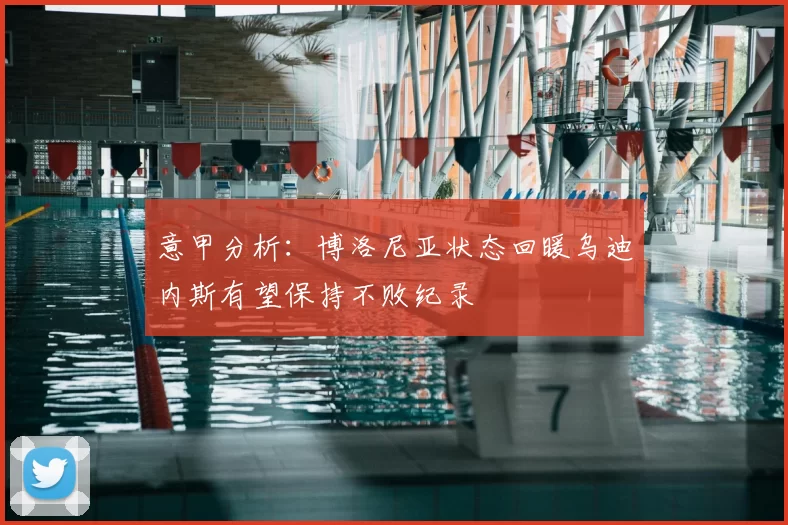 意甲分析:博洛尼亚状态回暖乌迪内斯有望保持不败纪录