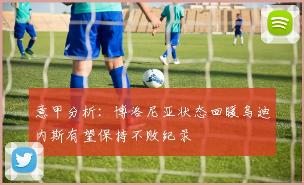 意甲分析：博洛尼亚状态回暖乌迪内斯有望保持不败纪录