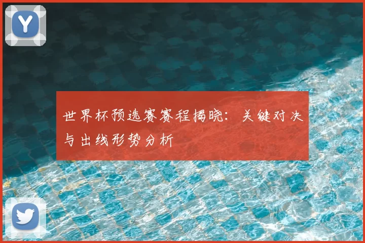 世界杯预选赛赛程揭晓：关键对决与出线形势分析