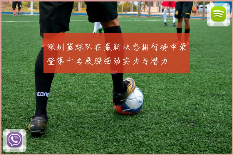 深圳篮球队在最新状态排行榜中荣登第十名展现强劲实力与潜力