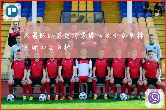 火箭队比赛高清录像回放全场集锦关键回合分析