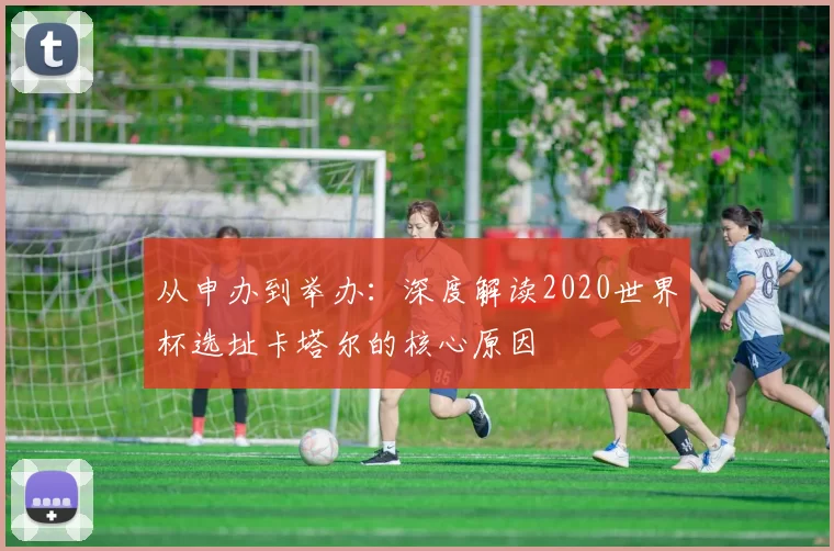 从申办到举办:深度解读2020世界杯选址卡塔尔的核心原因