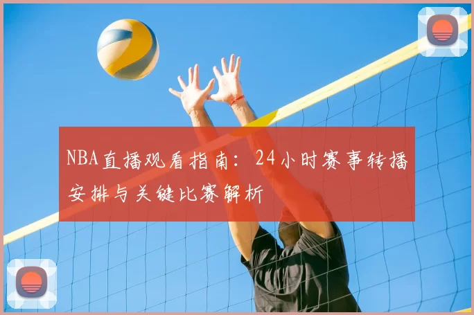 NBA直播观看指南：24小时赛事转播安排与关键比赛解析