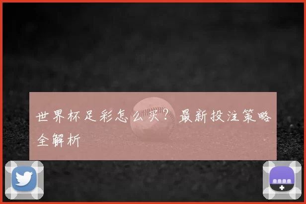 世界杯足彩怎么买?最新投注策略全解析